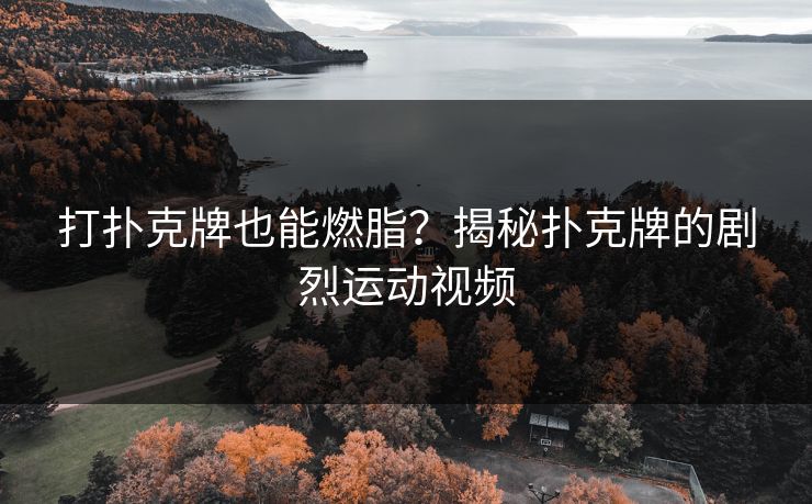 打扑克牌也能燃脂？揭秘扑克牌的剧烈运动视频
