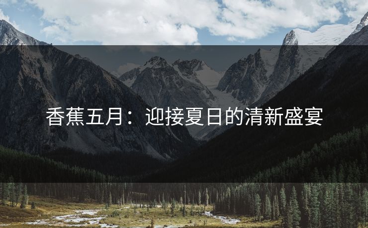 香蕉五月：迎接夏日的清新盛宴