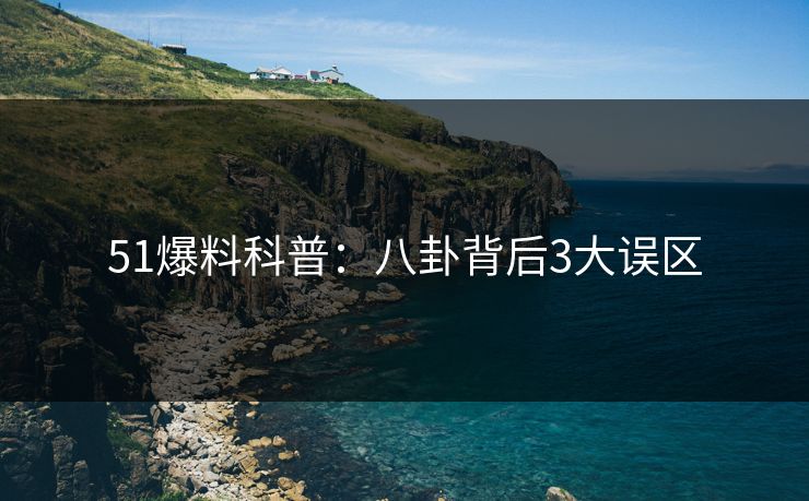 51爆料科普：八卦背后3大误区