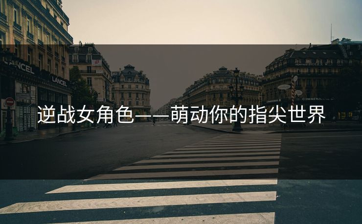逆战女角色——萌动你的指尖世界