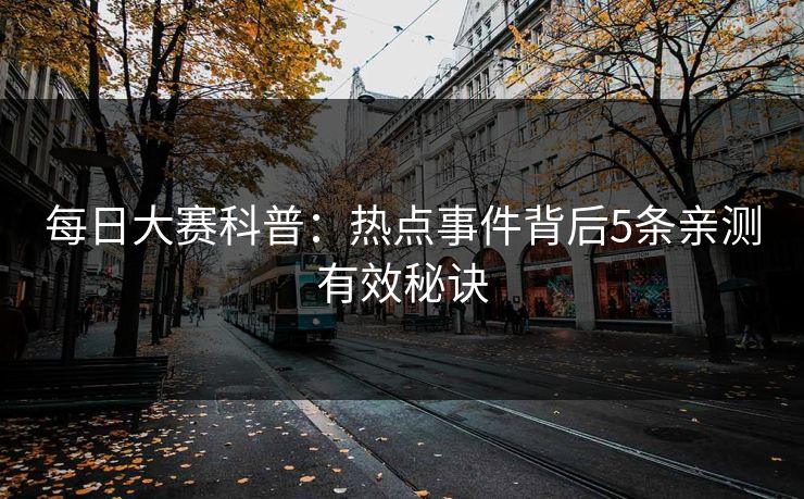 每日大赛科普：热点事件背后5条亲测有效秘诀