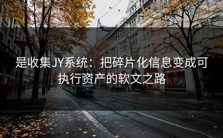 是收集JY系统：把碎片化信息变成可执行资产的软文之路