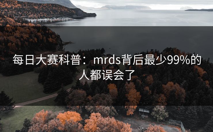 每日大赛科普:mrds背后最少99%的人都误会了 每日大赛科普:mrds背后最少99%的人都误会了
