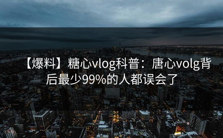 【爆料】糖心vlog科普：唐心volg背后最少99%的人都误会了