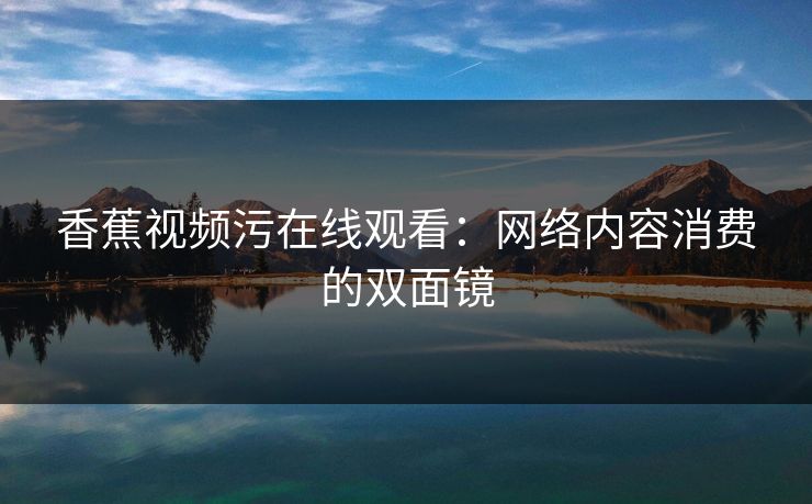 香蕉视频污在线观看：网络内容消费的双面镜