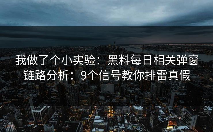 我做了个小实验:黑料每日相关弹窗链路分析:9个信号教你排雷真假 我做了个小实验:黑料每日相关弹窗链路分析:9个信号教你排雷真假